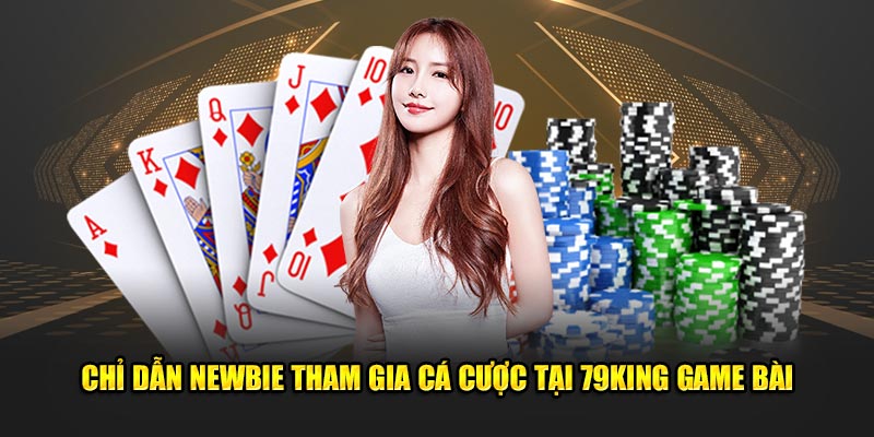 Chỉ dẫn newbie tham gia cá cược tại 79King game bài