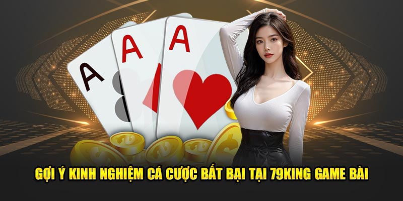 Gợi ý kinh nghiệm cá cược bất bại tại 79King game bài
