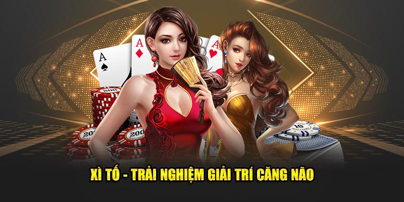 Xì tố - Trải nghiệm giải trí căng não
