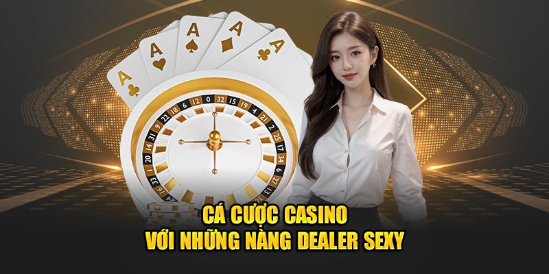 Cá cược casino với những nàng dealer sexy
