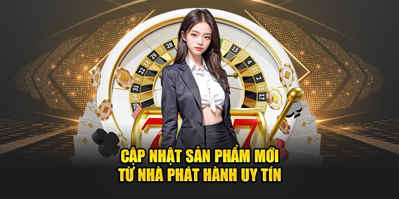 Cập nhật sản phẩm mới từ nhà phát hành uy tín
