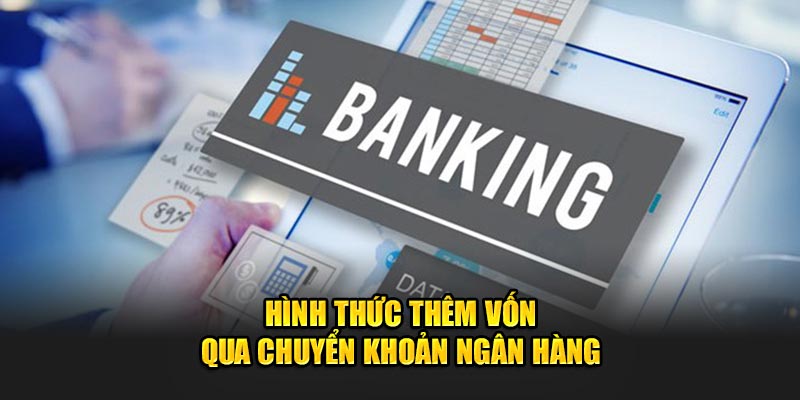 Hình thức thêm vốn qua chuyển khoản ngân hàng
