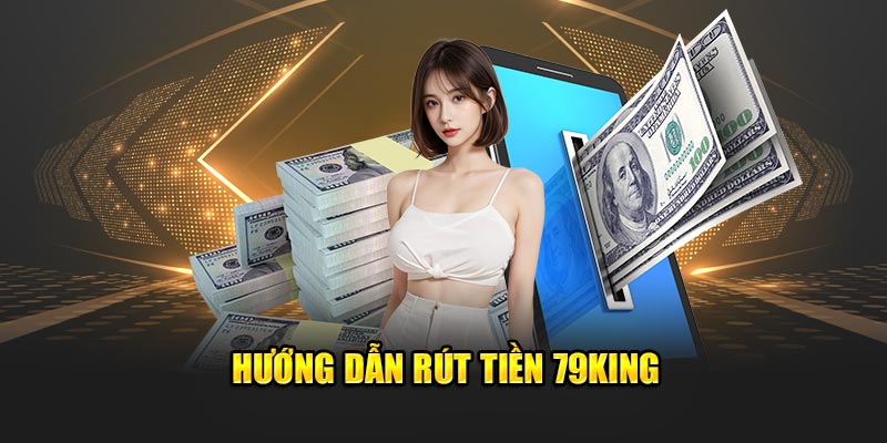 Hướng dẫn rút tiền 79King