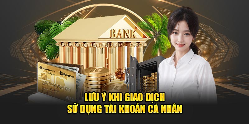 Lưu ý khi giao dịch sử dụng tài khoản cá nhân
