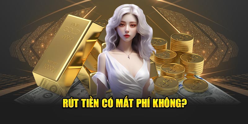 Rút tiền có mất phí không?
