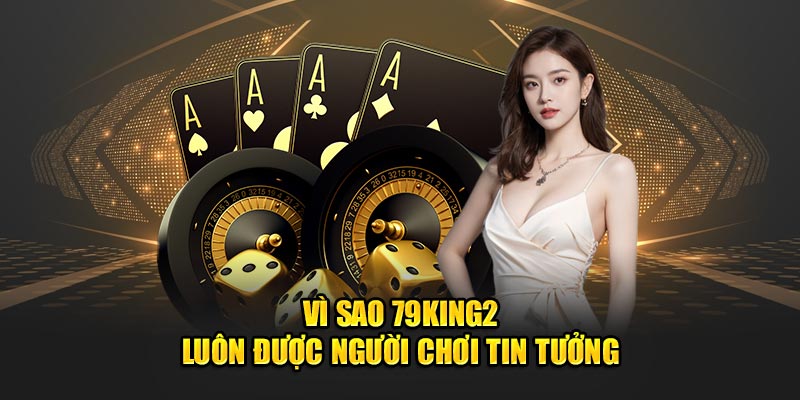 Vì sao 79King2 luôn được người chơi tin tưởng