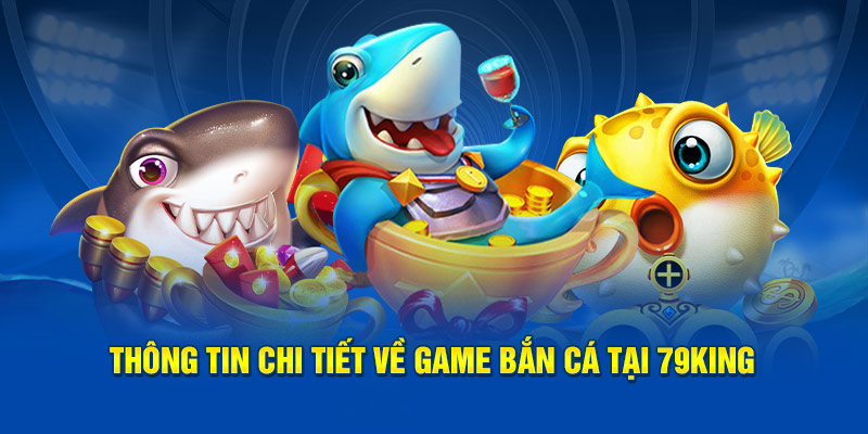 Thông tin chi tiết về game bắn cá tại 79king
