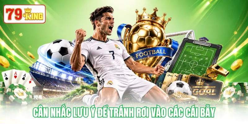 Cân nhắc lưu ý để tránh rơi vào các cái bẫy