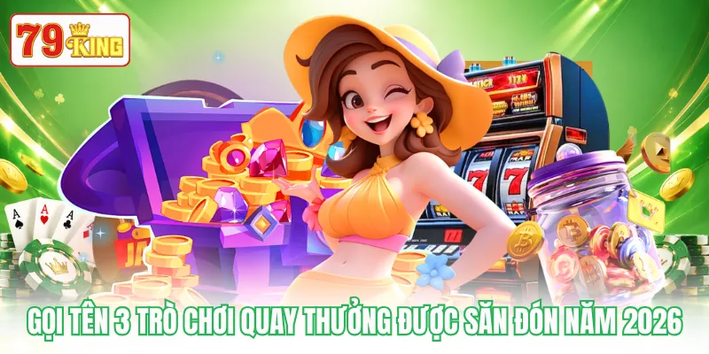 Gọi tên 3 trò chơi quay thưởng được săn đón năm 2026