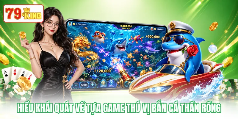 Hiểu khái quát về tựa game thú vị Bắn Cá Thần Rồng