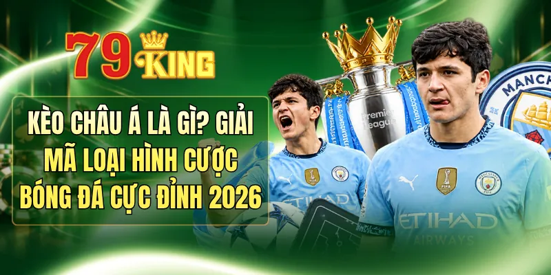 Kèo Châu Á Là Gì? Giải Mã Loại Hình Cược Bóng Đá Cực Đỉnh 2026