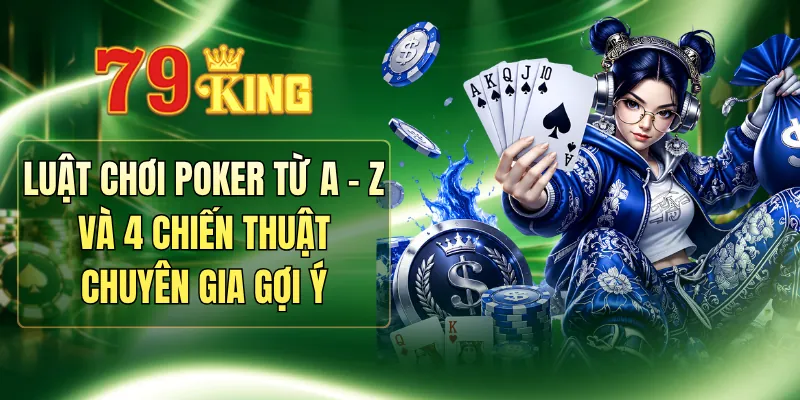 Luật Chơi Poker Từ A - Z Và 4 Chiến Thuật Chuyên Gia Gợi Ý