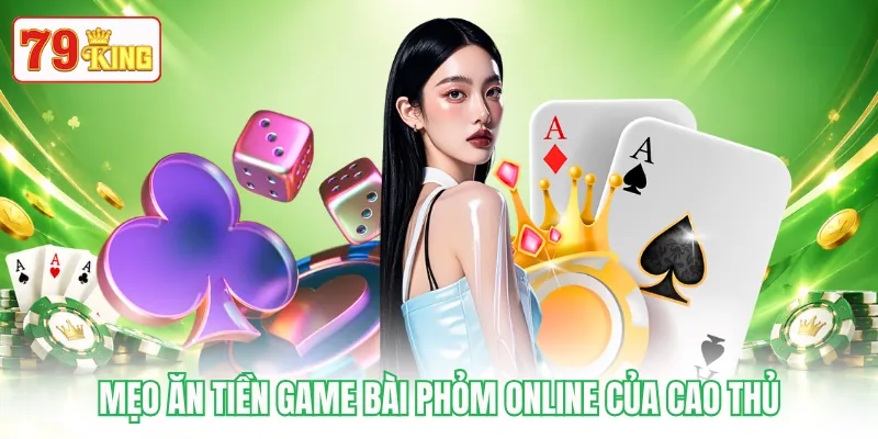 Mẹo ăn tiền game bài Phỏm online của cao thủ