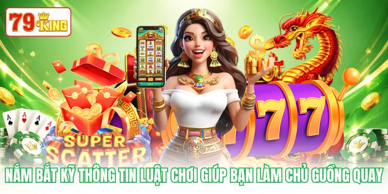 Nắm bắt kỹ thông tin luật chơi giúp bạn làm chủ guồng quay