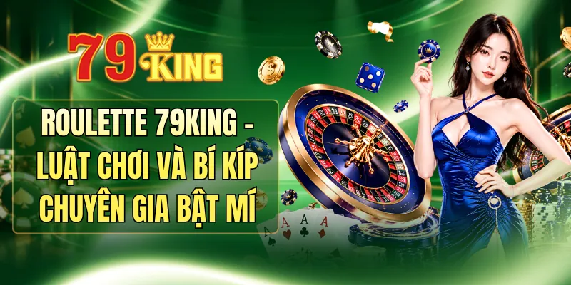 Roulette 79KING - Luật Chơi Và Bí Kíp Chuyên Gia Bật Mí