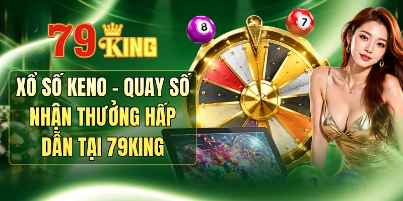Xổ Số Keno - Quay Số Nhận Thưởng Hấp Dẫn Tại 79KING